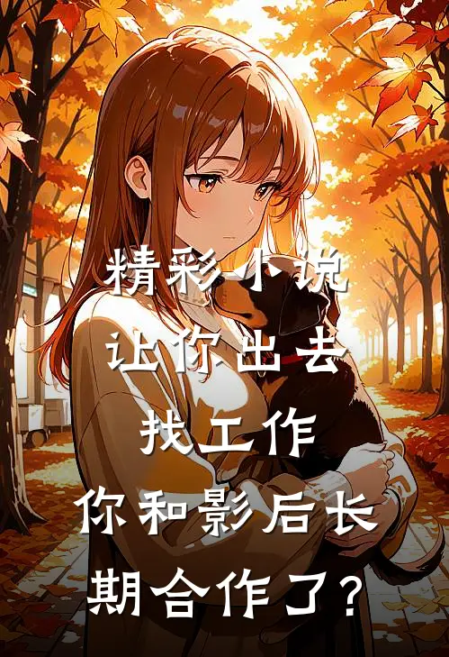 精彩小说让你出去找工作，你和影后长期合作了?