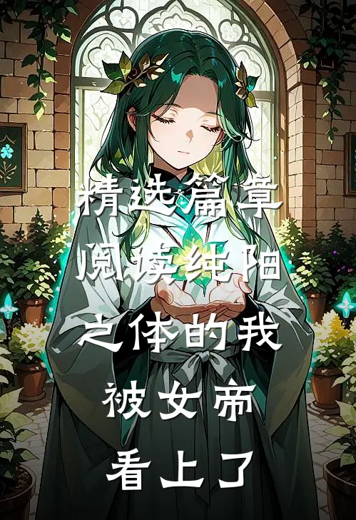 精选篇章阅读纯阳之体的我，被女帝看上了