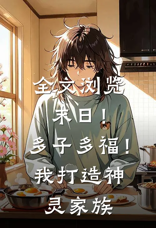 全文浏览末日！多子多福！我打造神灵家族