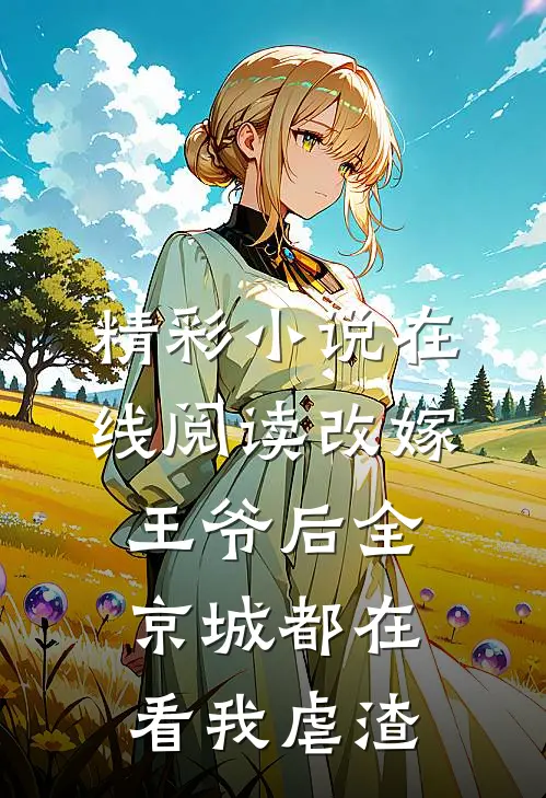 精彩小说在线阅读改嫁王爷后全京城都在看我虐渣