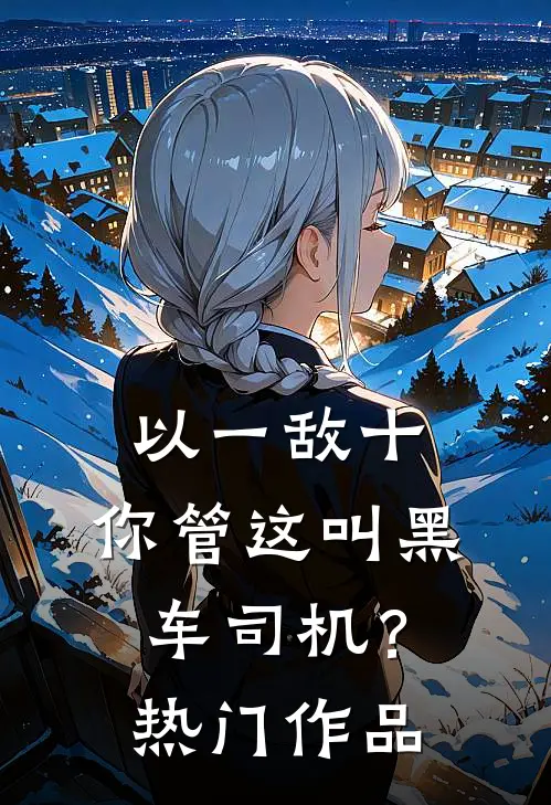以一敌十，你管这叫黑车司机？热门作品