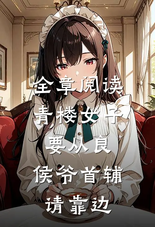 全章阅读青楼女子要从良，侯爷首辅请靠边