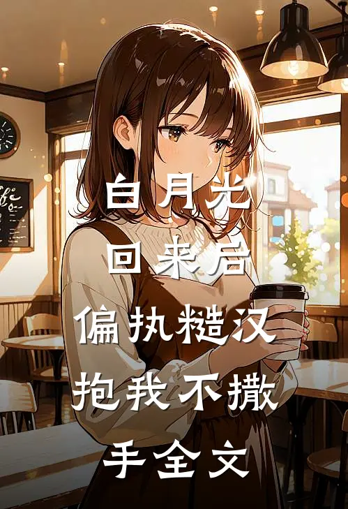 白月光回来后，偏执糙汉抱我不撒手全文