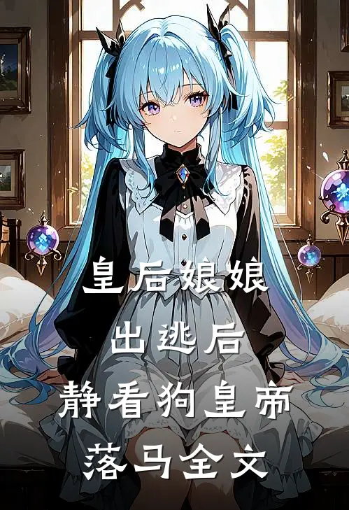 皇后娘娘出逃后，静看狗皇帝落马全文