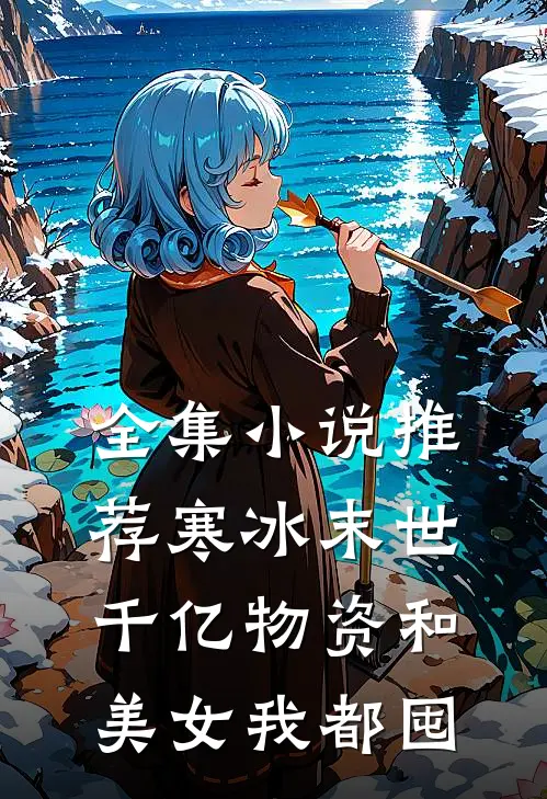 全集小说推荐寒冰末世：千亿物资和美女我都囤