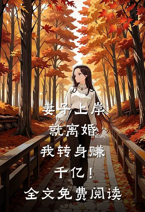 妻子上岸就离婚，我转身赚千亿！全文免费阅读