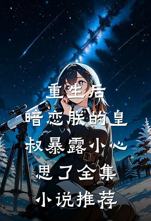 重生后，暗恋朕的皇叔暴露小心思了全集小说推荐