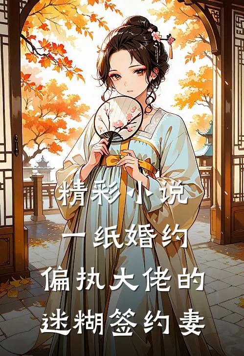 精彩小说一纸婚约：偏执大佬的迷糊签约妻
