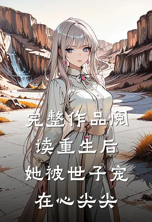 完整作品阅读重生后，她被世子宠在心尖尖