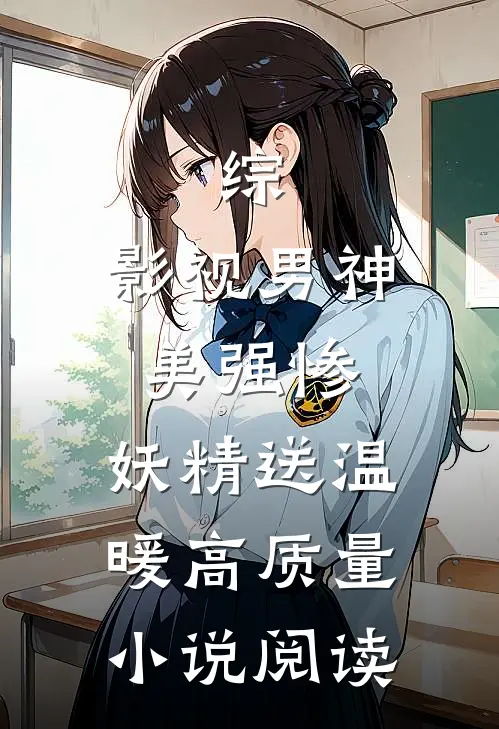 综：影视男神美强惨，妖精送温暖高质量小说阅读