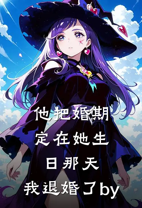 他把婚期定在她生日那天，我退婚了by