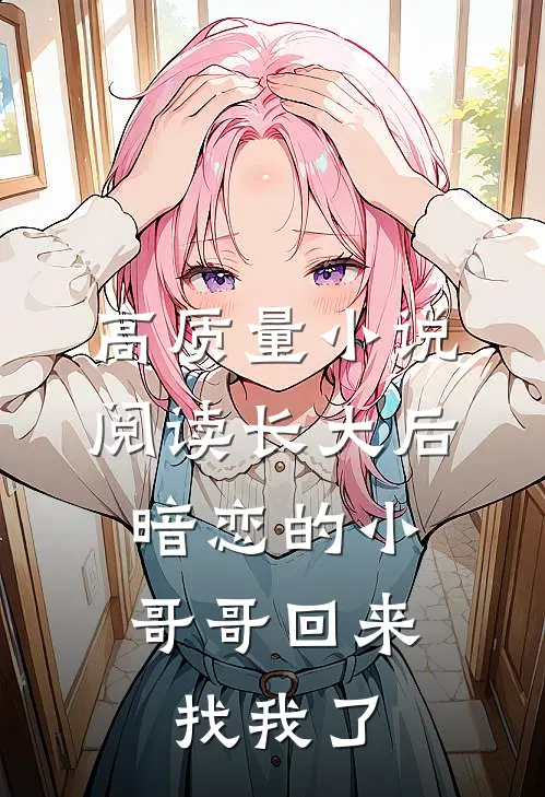 高质量小说阅读长大后，暗恋的小哥哥回来找我了