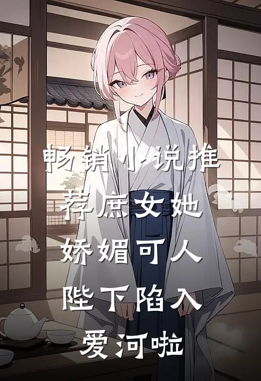 畅销小说推荐庶女她娇媚可人，陛下陷入爱河啦