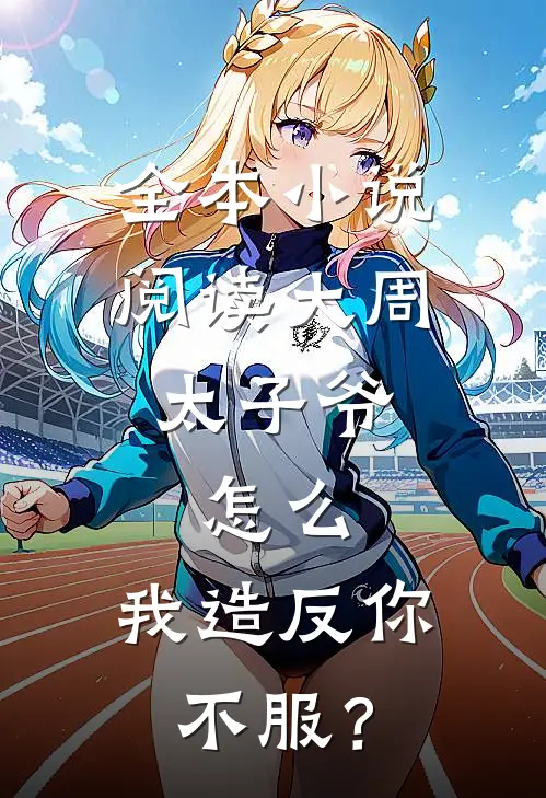 全本小说阅读大周太子爷：怎么，我造反你不服？