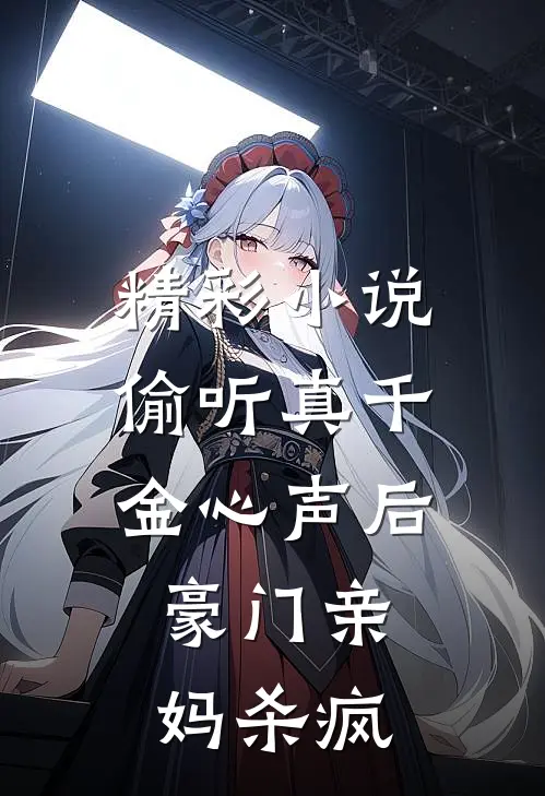 精彩小说偷听真千金心声后，豪门亲妈杀疯