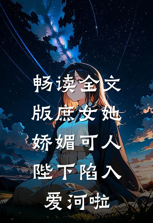 畅读全文版庶女她娇媚可人，陛下陷入爱河啦