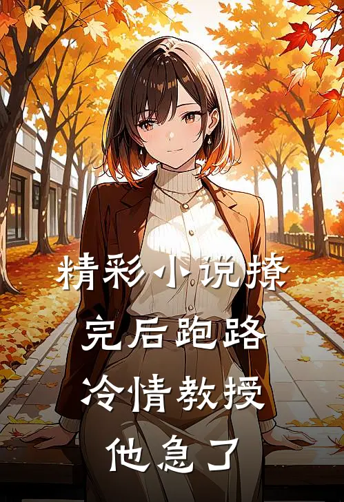 精彩小说撩完后跑路，冷情教授他急了