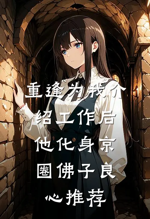 重逢为我介绍工作后，他化身京圈佛子良心推荐