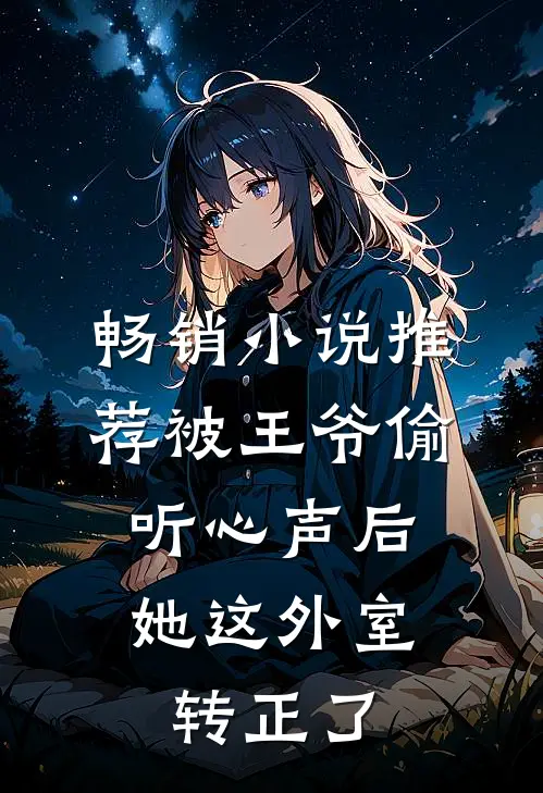 畅销小说推荐被王爷偷听心声后，她这外室转正了