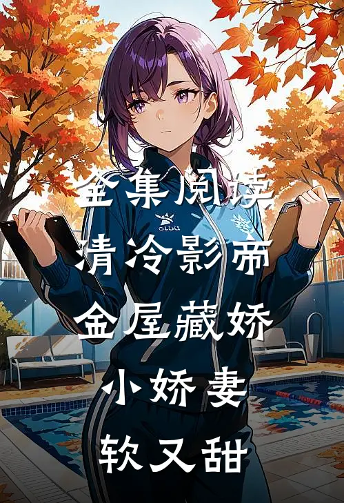 全集阅读清冷影帝金屋藏娇，小娇妻软又甜