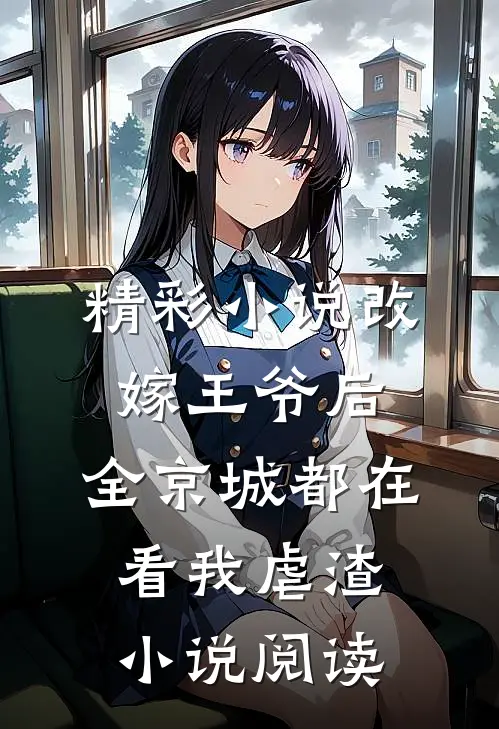 精彩小说改嫁王爷后,全京城都在看我虐渣小说阅读