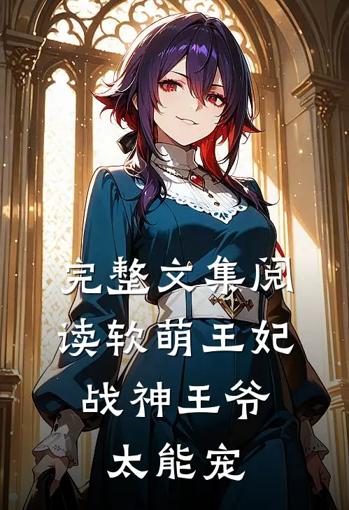 完整文集阅读软萌王妃：战神王爷太能宠