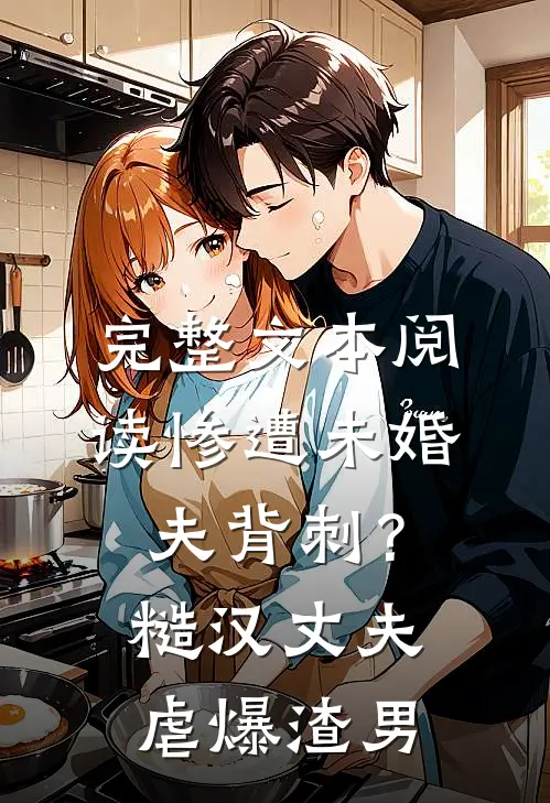 完整文本阅读惨遭未婚夫背刺？糙汉丈夫虐爆渣男