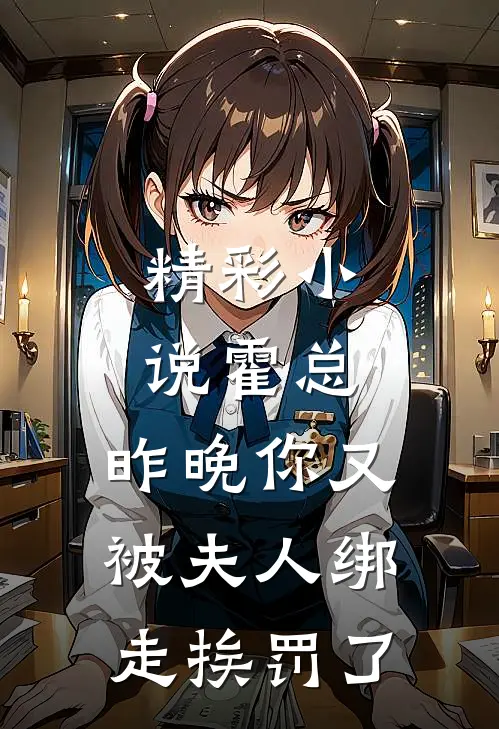 精彩小说霍总，昨晚你又被夫人绑走挨罚了