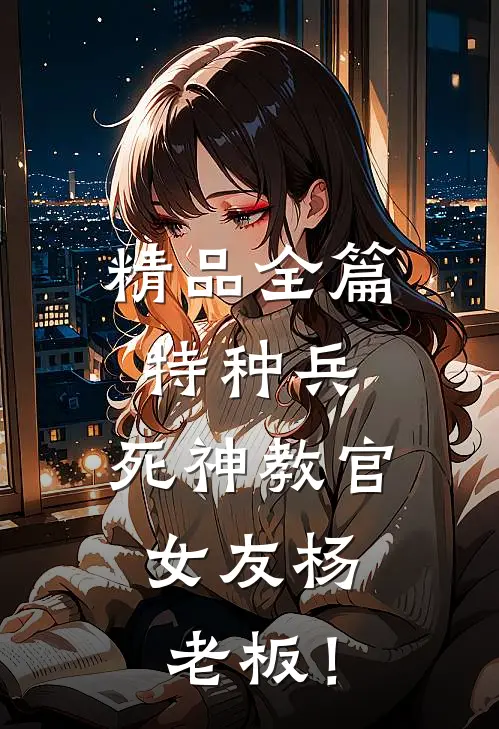 精品全篇特种兵：死神教官，女友杨老板！