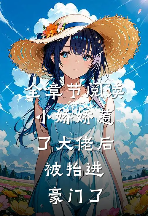全章节阅读小娇娇惹了大佬后，被抬进豪门了