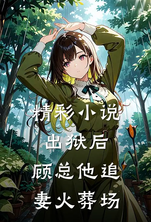 精彩小说出狱后，顾总他追妻火葬场