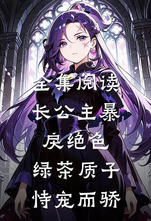 全集阅读长公主暴戾绝色，绿茶质子恃宠而骄