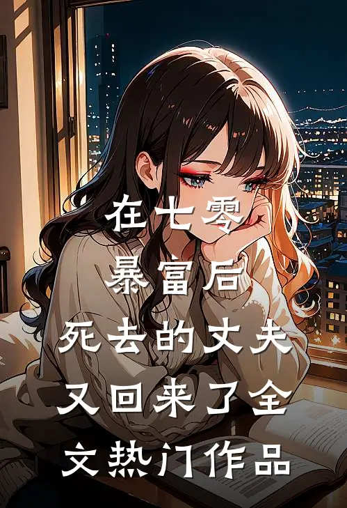在七零暴富后,死去的丈夫又回来了全文热门作品