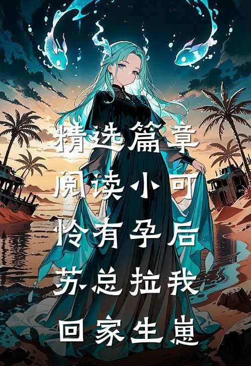 精选篇章阅读小可怜有孕后，苏总拉我回家生崽