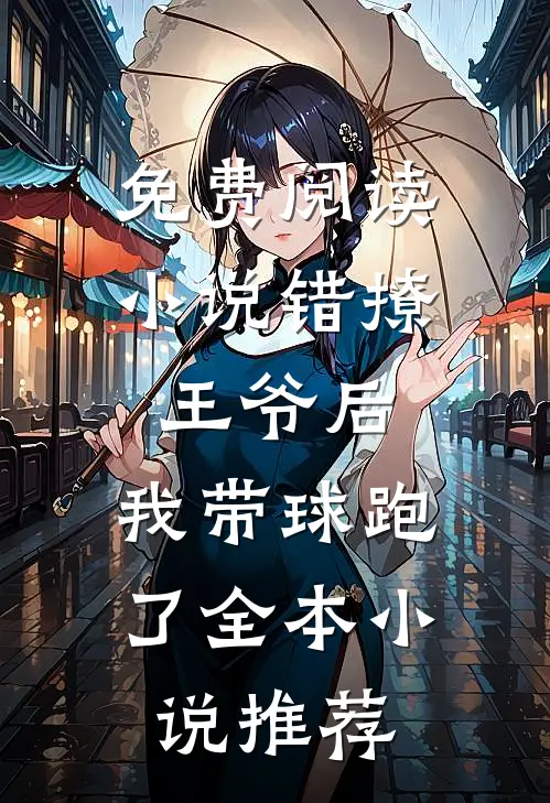 免费阅读小说错撩王爷后,我带球跑了全本小说推荐
