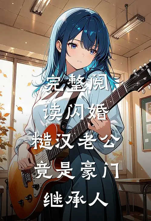 完整阅读闪婚：糙汉老公竟是豪门继承人