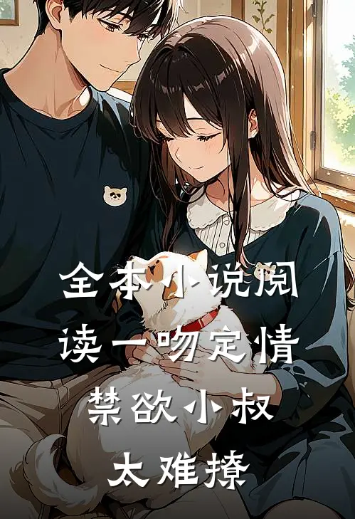 全本小说阅读一吻定情：禁欲小叔太难撩