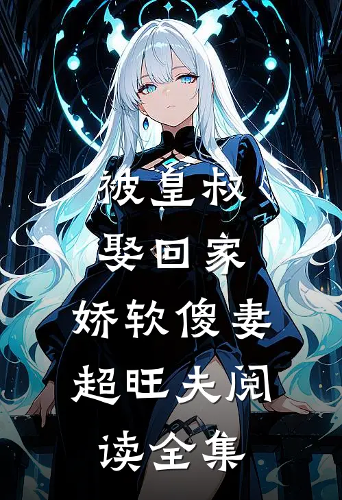被皇叔娶回家，娇软傻妻超旺夫阅读全集