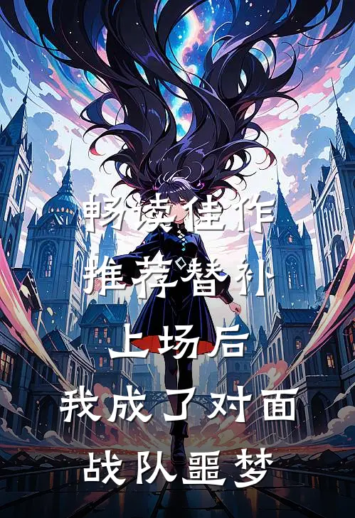 畅读佳作推荐替补上场后，我成了对面战队噩梦