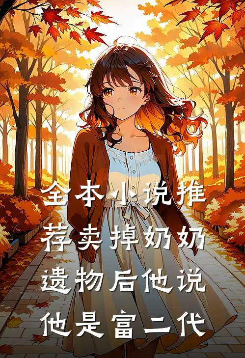 全本小说推荐卖掉奶奶遗物后他说他是富二代
