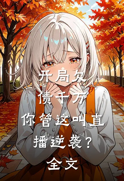 开局欠债千万，你管这叫直播逆袭？全文