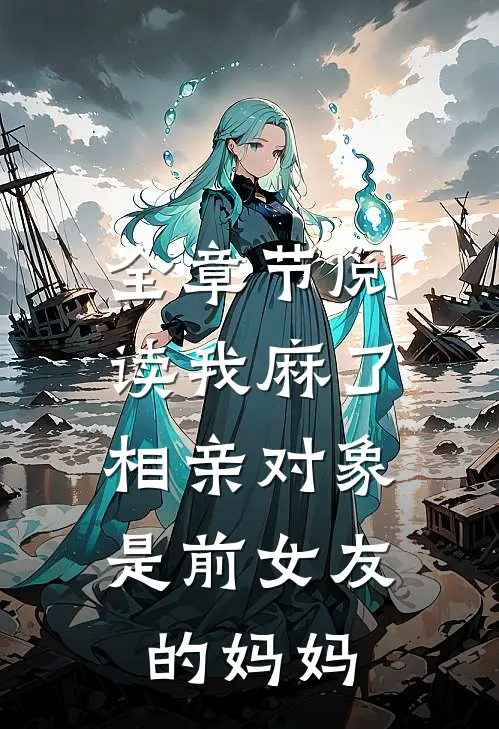 全章节阅读我麻了，相亲对象是前女友的妈妈