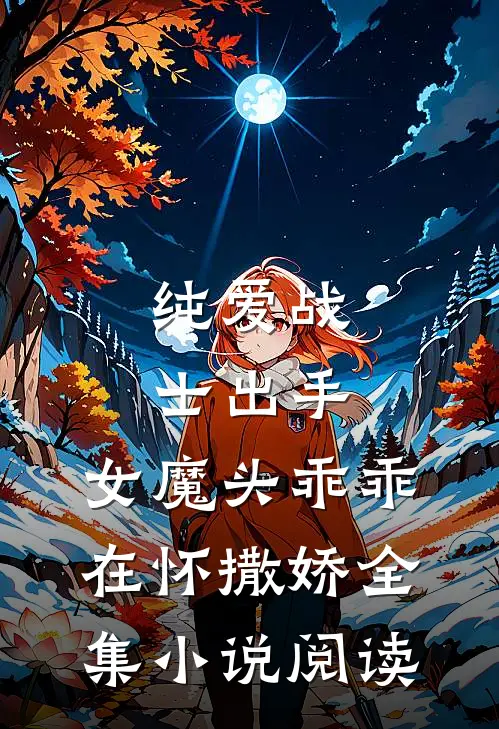 纯爱战士出手：女魔头乖乖在怀撒娇全集小说阅读