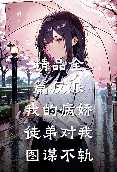 精品全篇反派：我的病娇徒弟对我图谋不轨