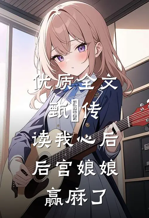 优质全文甄嬛传：读我心后，后宫娘娘赢麻了