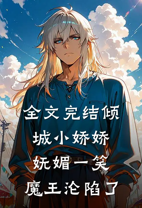 全文完结倾城小娇娇妩媚一笑，魔王沦陷了