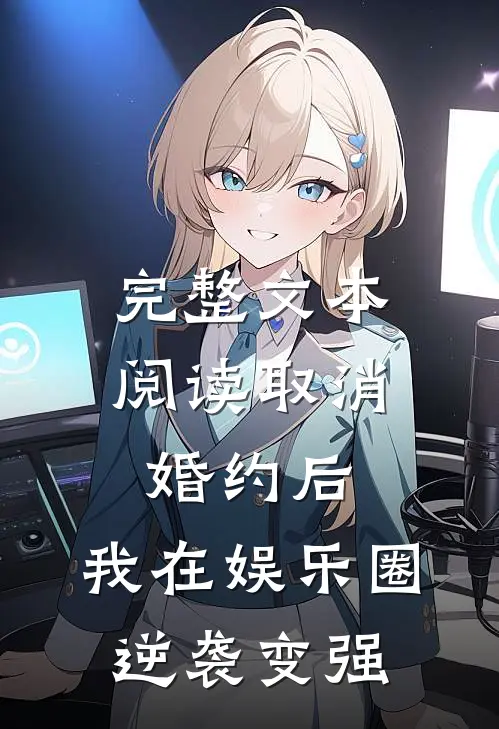 完整文本阅读取消婚约后，我在娱乐圈逆袭变强