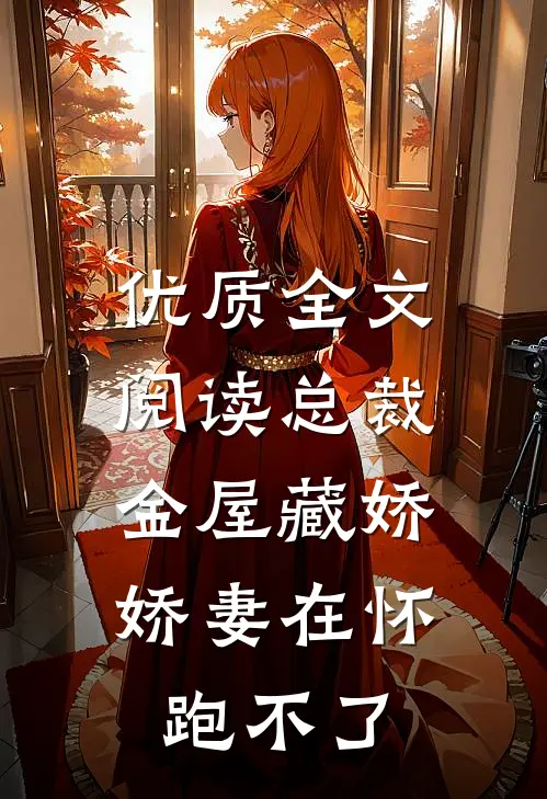 优质全文阅读总裁金屋藏娇，娇妻在怀跑不了
