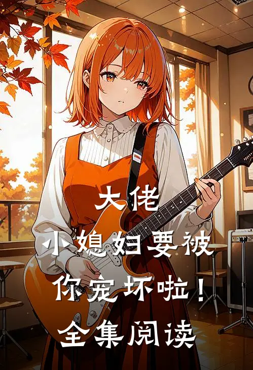 大佬，小媳妇要被你宠坏啦！全集阅读