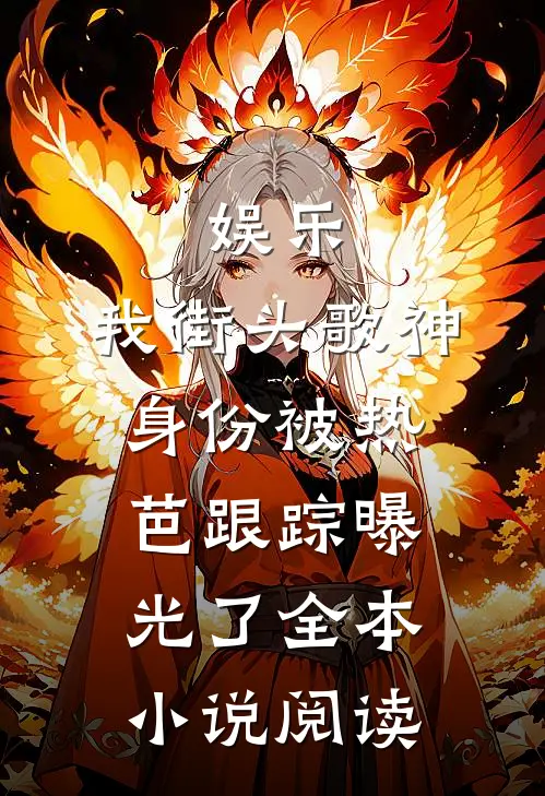 娱乐：我街头歌神身份被热芭跟踪曝光了全本小说阅读